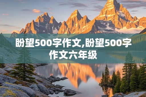 盼望500字作文,盼望500字作文六年级