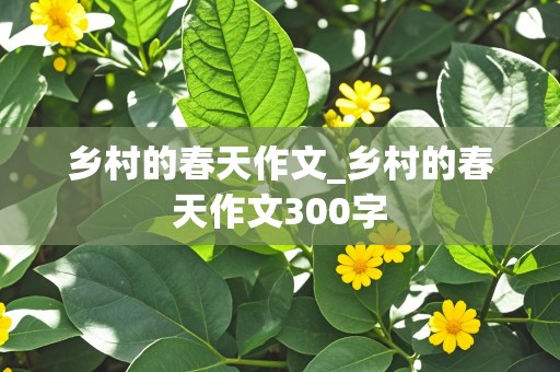 乡村的春天作文_乡村的春天作文300字