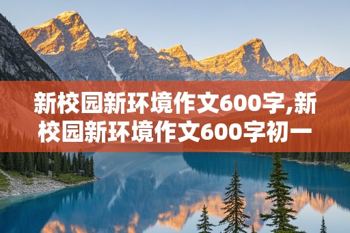 新校园新环境作文600字,新校园新环境作文600字初一