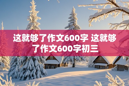 这就够了作文600字 这就够了作文600字初三