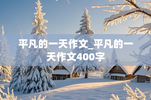 平凡的一天作文_平凡的一天作文400字