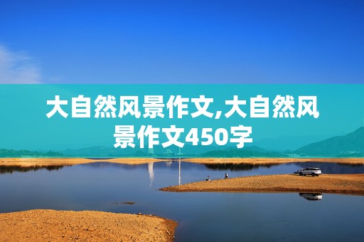 大自然风景作文,大自然风景作文450字