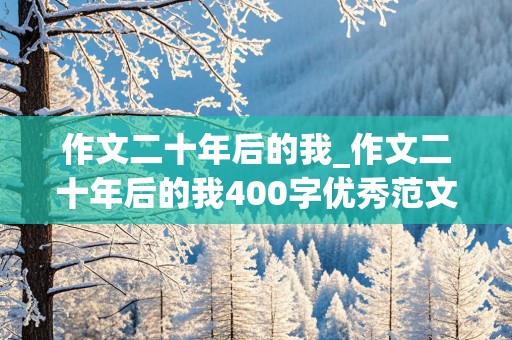 作文二十年后的我_作文二十年后的我400字优秀范文