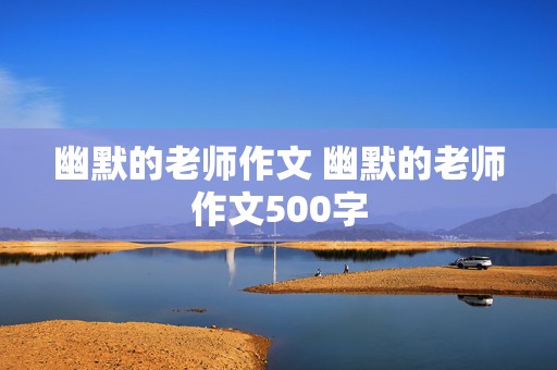 幽默的老师作文 幽默的老师作文500字