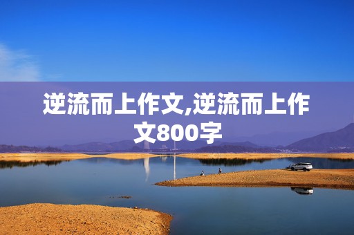 逆流而上作文,逆流而上作文800字