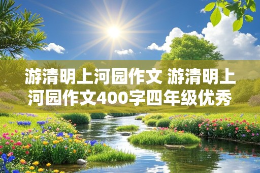 游清明上河园作文 游清明上河园作文400字四年级优秀