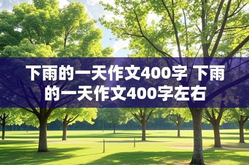 下雨的一天作文400字 下雨的一天作文400字左右