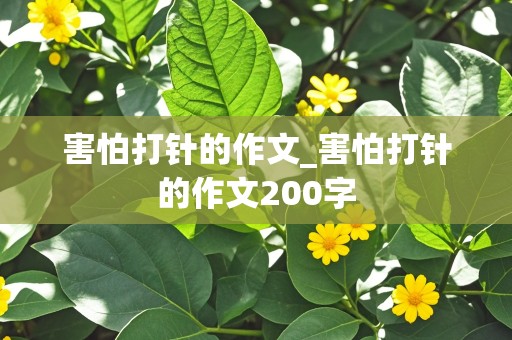 害怕打针的作文_害怕打针的作文200字