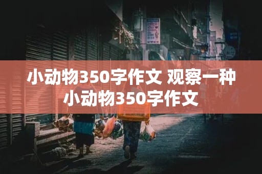 小动物350字作文 观察一种小动物350字作文