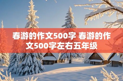 春游的作文500字 春游的作文500字左右五年级