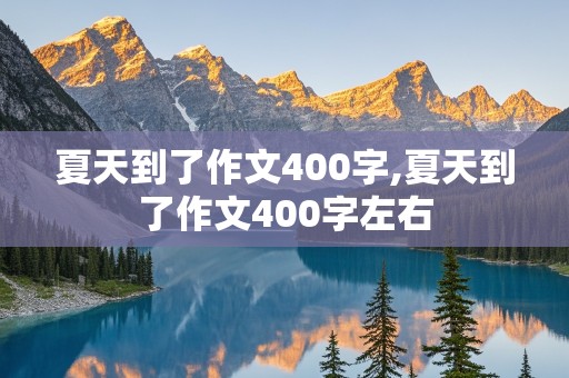 夏天到了作文400字,夏天到了作文400字左右