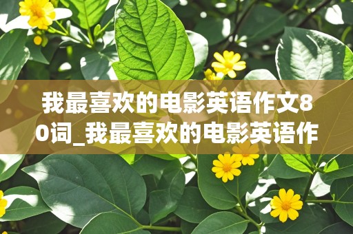 我最喜欢的电影英语作文80词_我最喜欢的电影英语作文80词左右