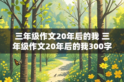 三年级作文20年后的我 三年级作文20年后的我300字