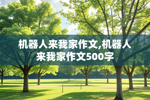 机器人来我家作文,机器人来我家作文500字