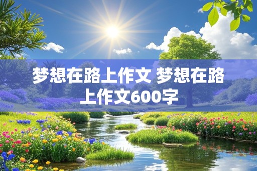 梦想在路上作文 梦想在路上作文600字