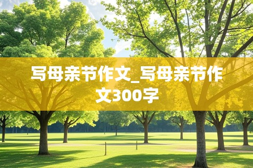 写母亲节作文_写母亲节作文300字