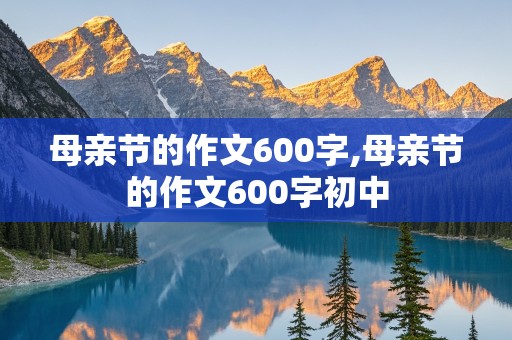 母亲节的作文600字,母亲节的作文600字初中