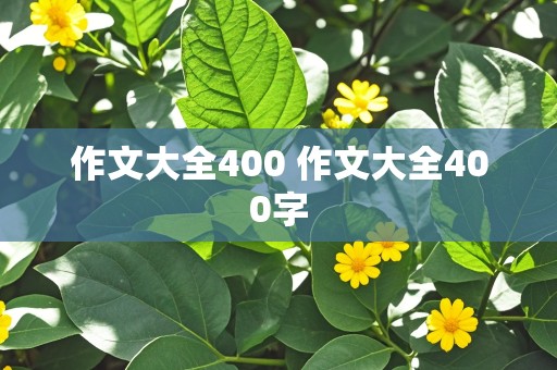 作文大全400 作文大全400字