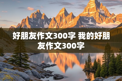 好朋友作文300字 我的好朋友作文300字