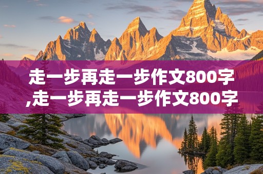 走一步再走一步作文800字,走一步再走一步作文800字以上