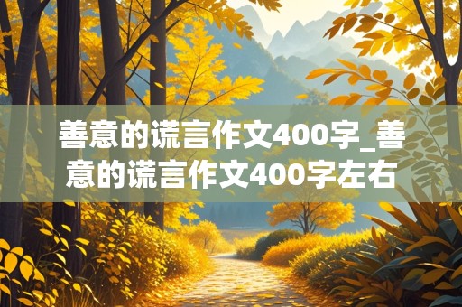 善意的谎言作文400字_善意的谎言作文400字左右