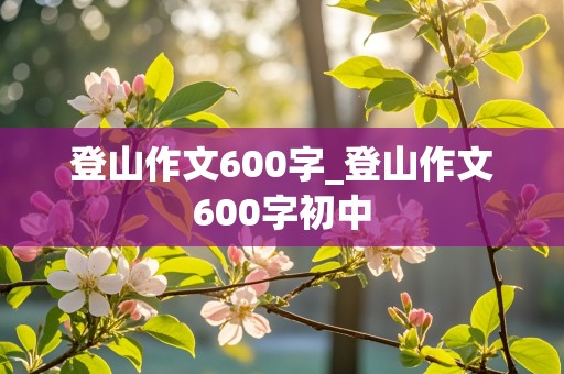 登山作文600字_登山作文600字初中