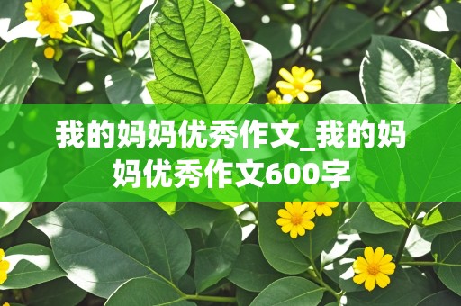 我的妈妈优秀作文_我的妈妈优秀作文600字