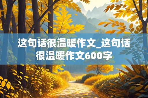 这句话很温暖作文_这句话很温暖作文600字