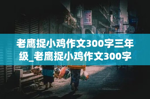 老鹰捉小鸡作文300字三年级_老鹰捉小鸡作文300字三年级上册