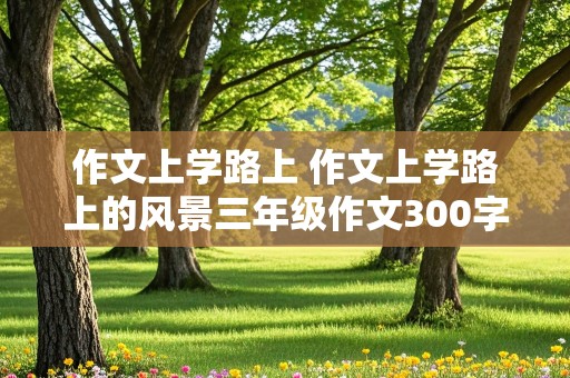 作文上学路上 作文上学路上的风景三年级作文300字