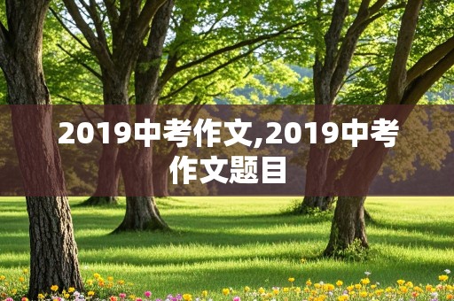 2019中考作文,2019中考作文题目