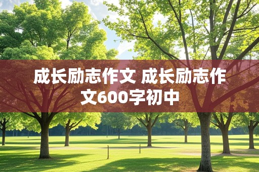 成长励志作文 成长励志作文600字初中