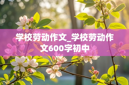 学校劳动作文_学校劳动作文600字初中