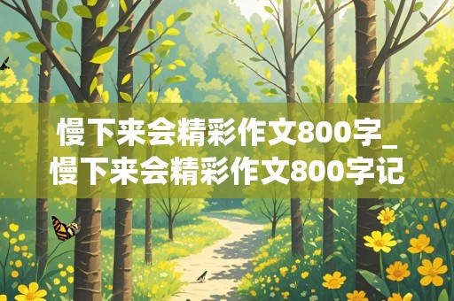 慢下来会精彩作文800字_慢下来会精彩作文800字记叙文