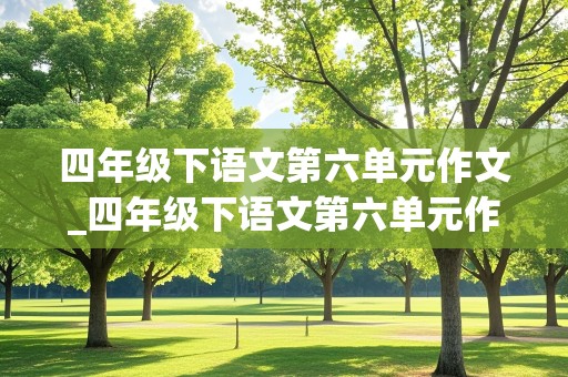 四年级下语文第六单元作文_四年级下语文第六单元作文我学会了什么