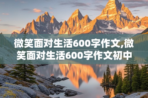 微笑面对生活600字作文,微笑面对生活600字作文初中