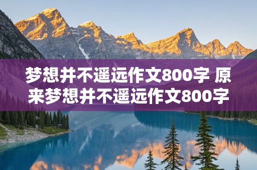 梦想并不遥远作文800字 原来梦想并不遥远作文800字