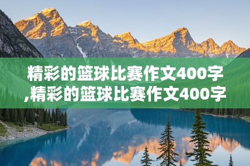 精彩的篮球比赛作文400字,精彩的篮球比赛作文400字左右