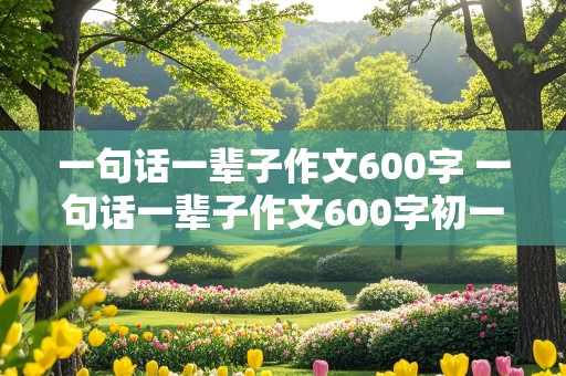 一句话一辈子作文600字 一句话一辈子作文600字初一