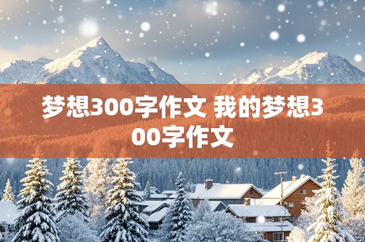 梦想300字作文 我的梦想300字作文