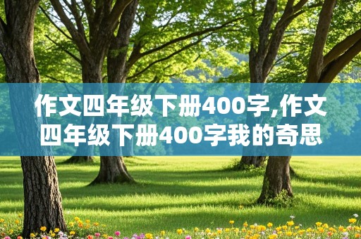 作文四年级下册400字,作文四年级下册400字我的奇思妙想