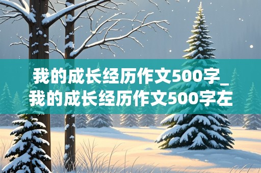 我的成长经历作文500字_我的成长经历作文500字左右