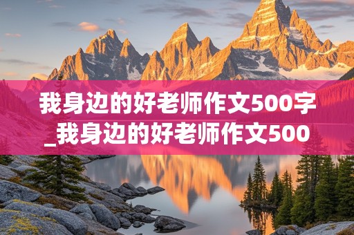 我身边的好老师作文500字_我身边的好老师作文500字左右