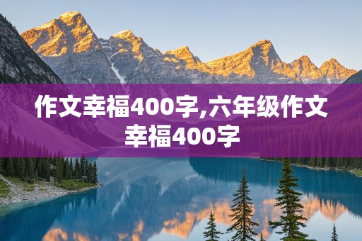 作文幸福400字,六年级作文幸福400字