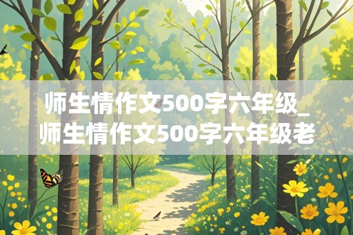 师生情作文500字六年级_师生情作文500字六年级老师教做题的