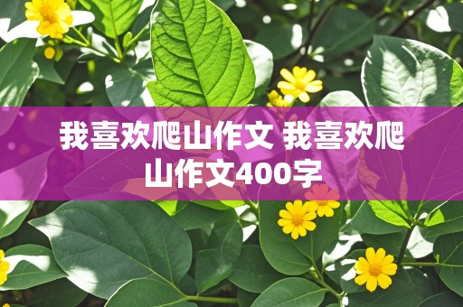 我喜欢爬山作文 我喜欢爬山作文400字