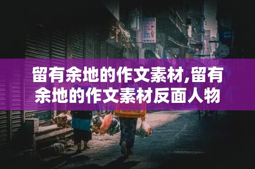 留有余地的作文素材,留有余地的作文素材反面人物