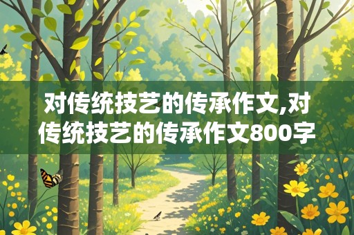 对传统技艺的传承作文,对传统技艺的传承作文800字