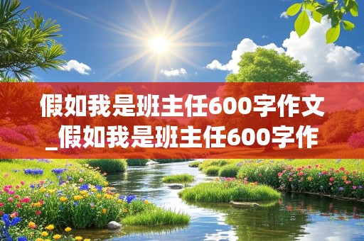 假如我是班主任600字作文_假如我是班主任600字作文范文