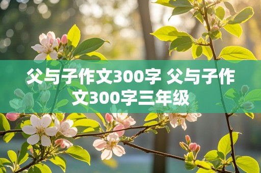 父与子作文300字 父与子作文300字三年级